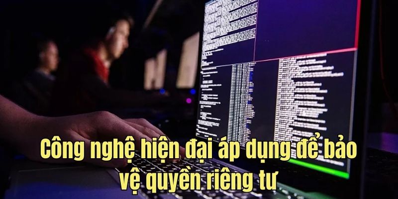 Công nghệ hiện đại áp dụng trong việc bảo vệ riêng tư người dùng